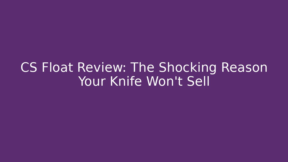 CS Float Review: The Shocking Reason Your Knife Won't Sell - Critter Realm