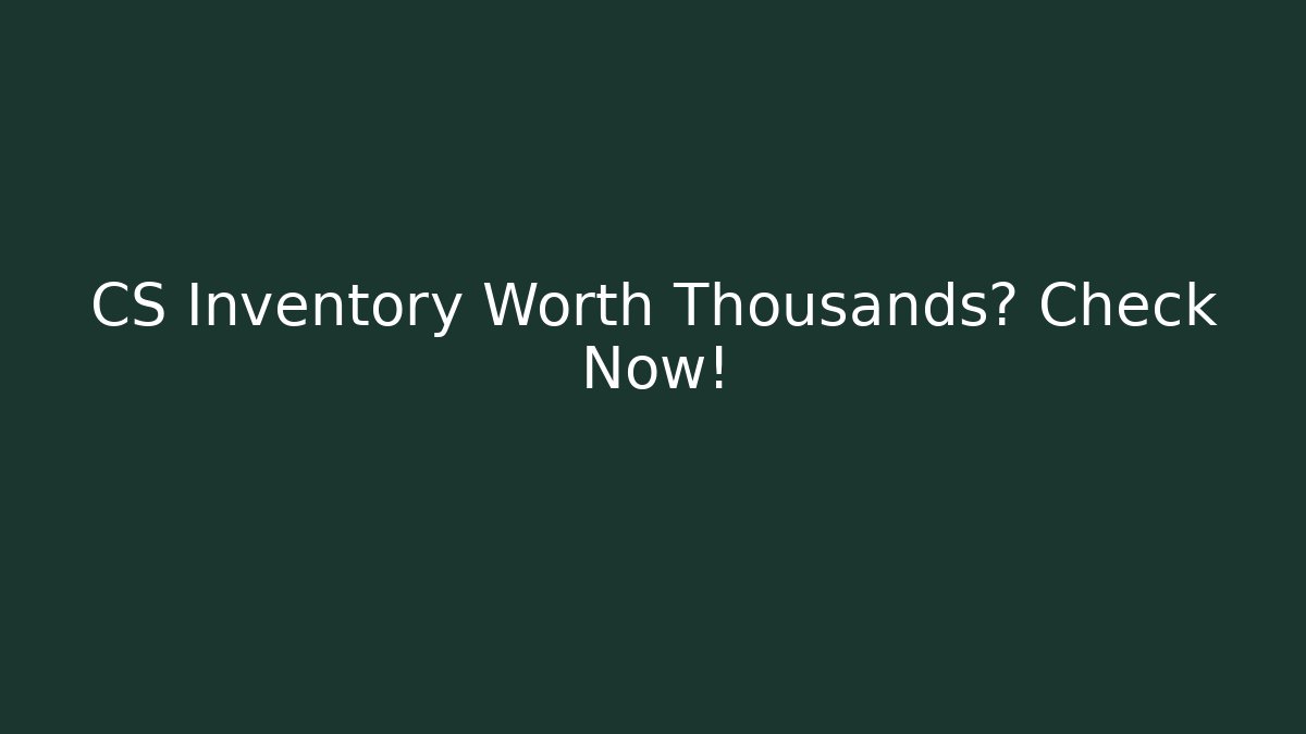 CS Inventory Worth Thousands? Check Now!