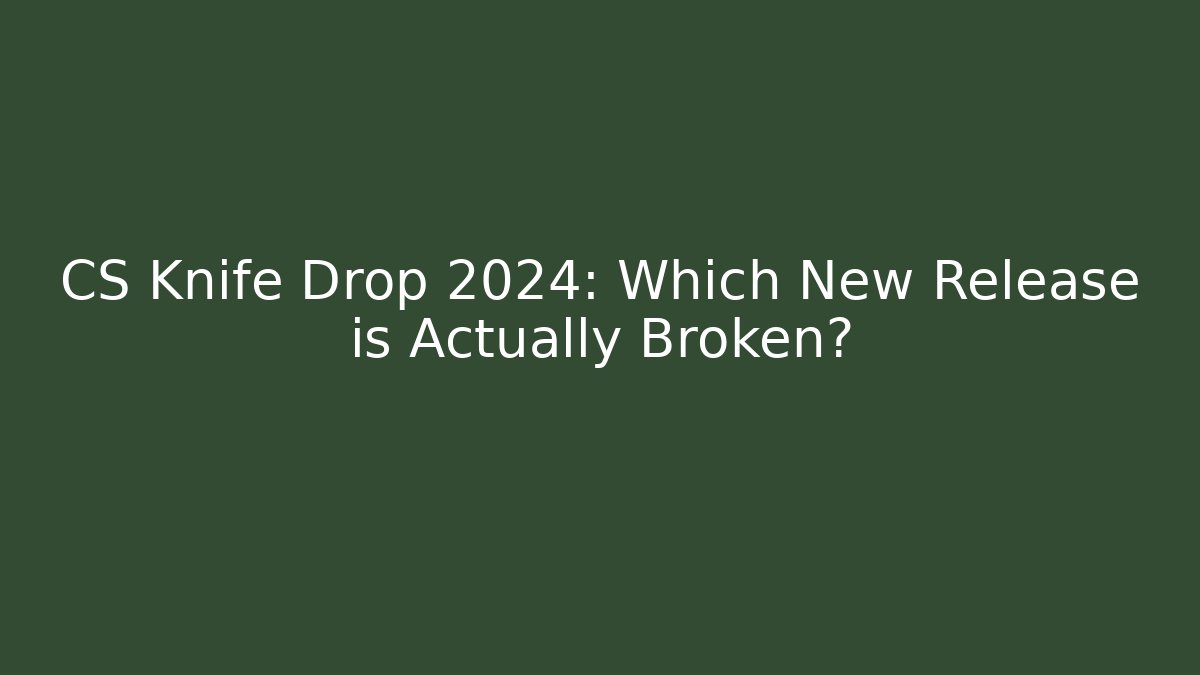CS Knife Drop 2024: Which New Release is Actually Broken?