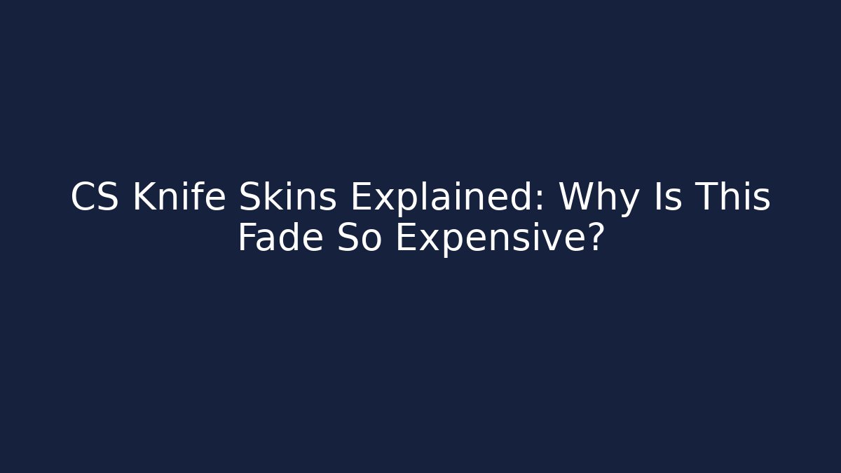 CS Knife Skins Explained: Why Is This Fade So Expensive?