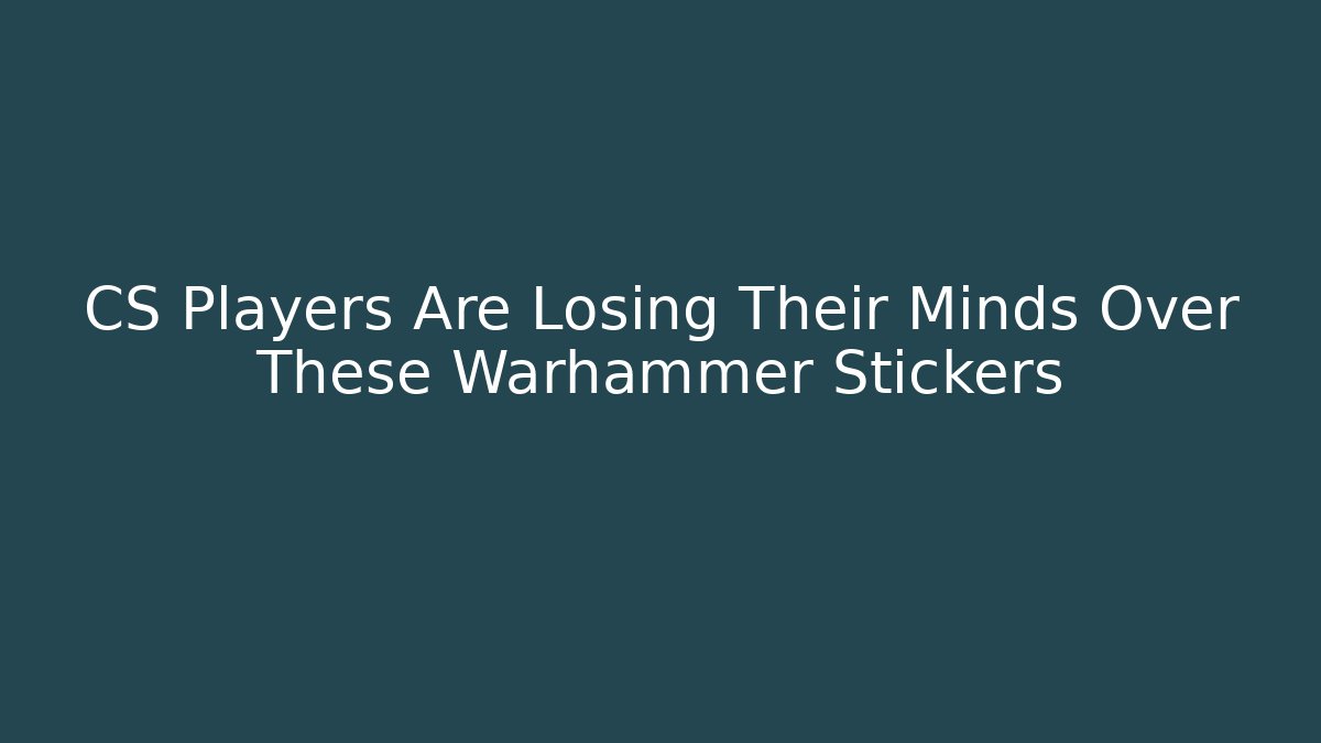 CS Players Are Losing Their Minds Over These Warhammer Stickers