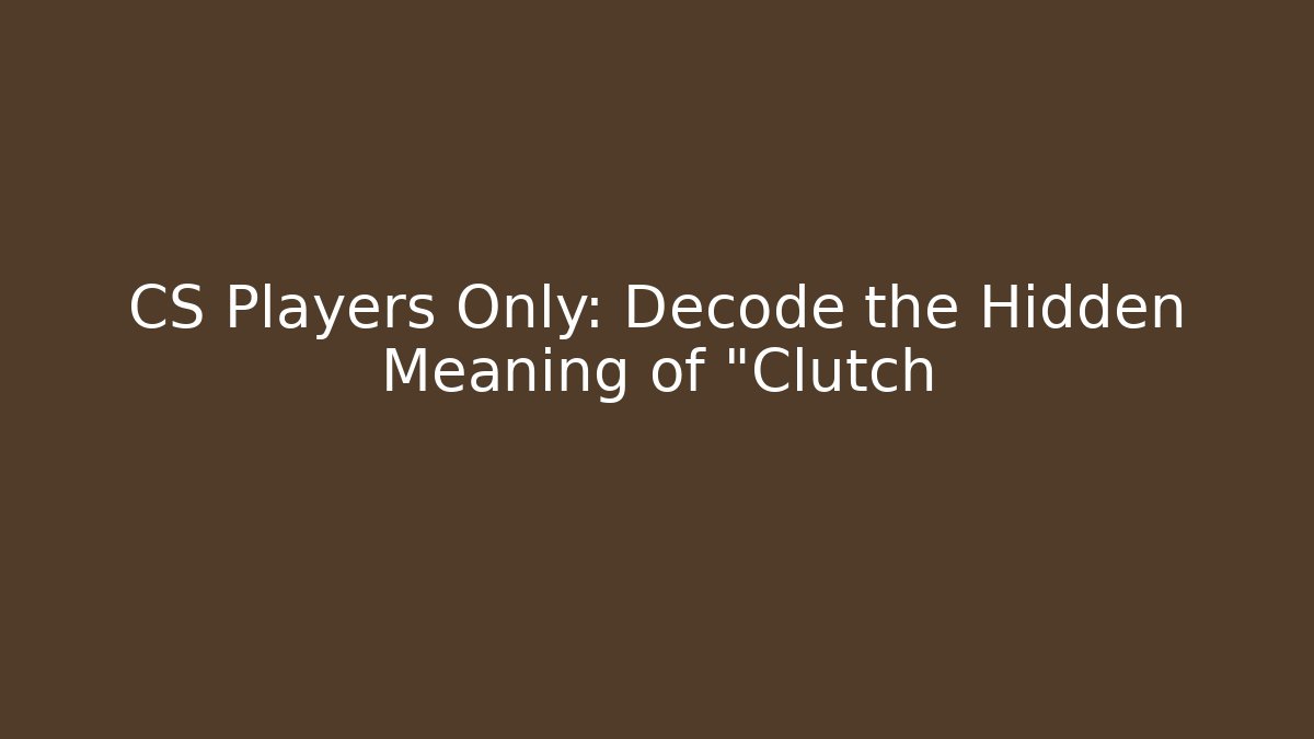 CS Players Only: Decode the Hidden Meaning of "Clutch