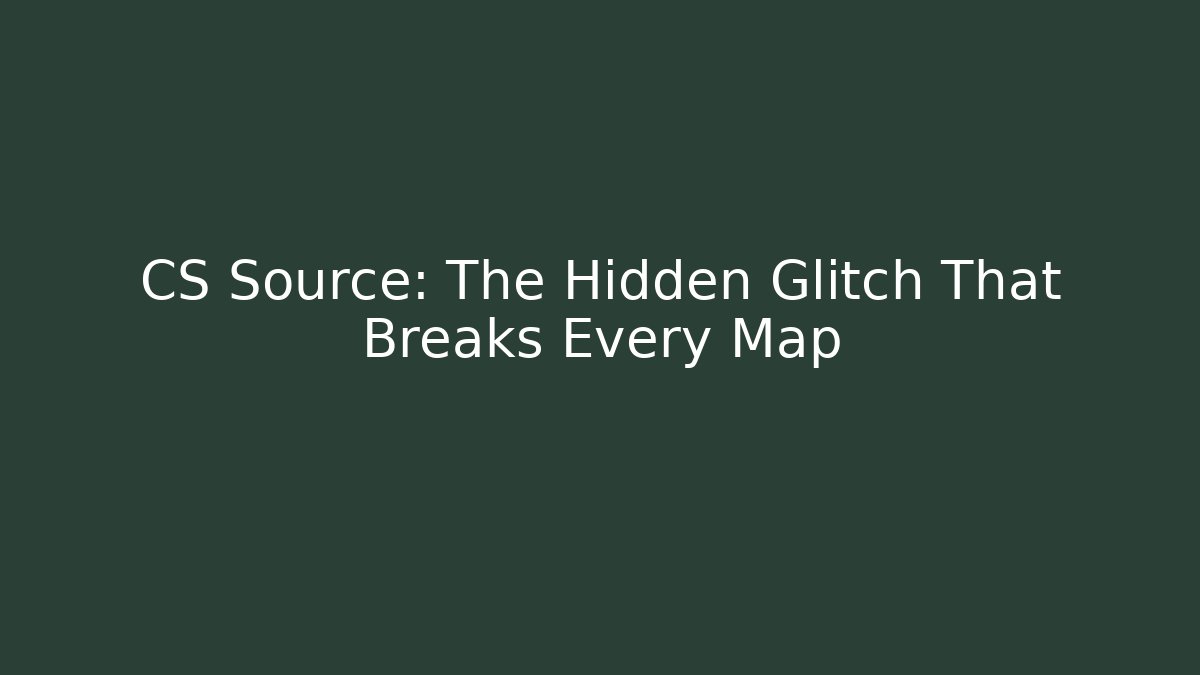 CS Source: The Hidden Glitch That Breaks Every Map