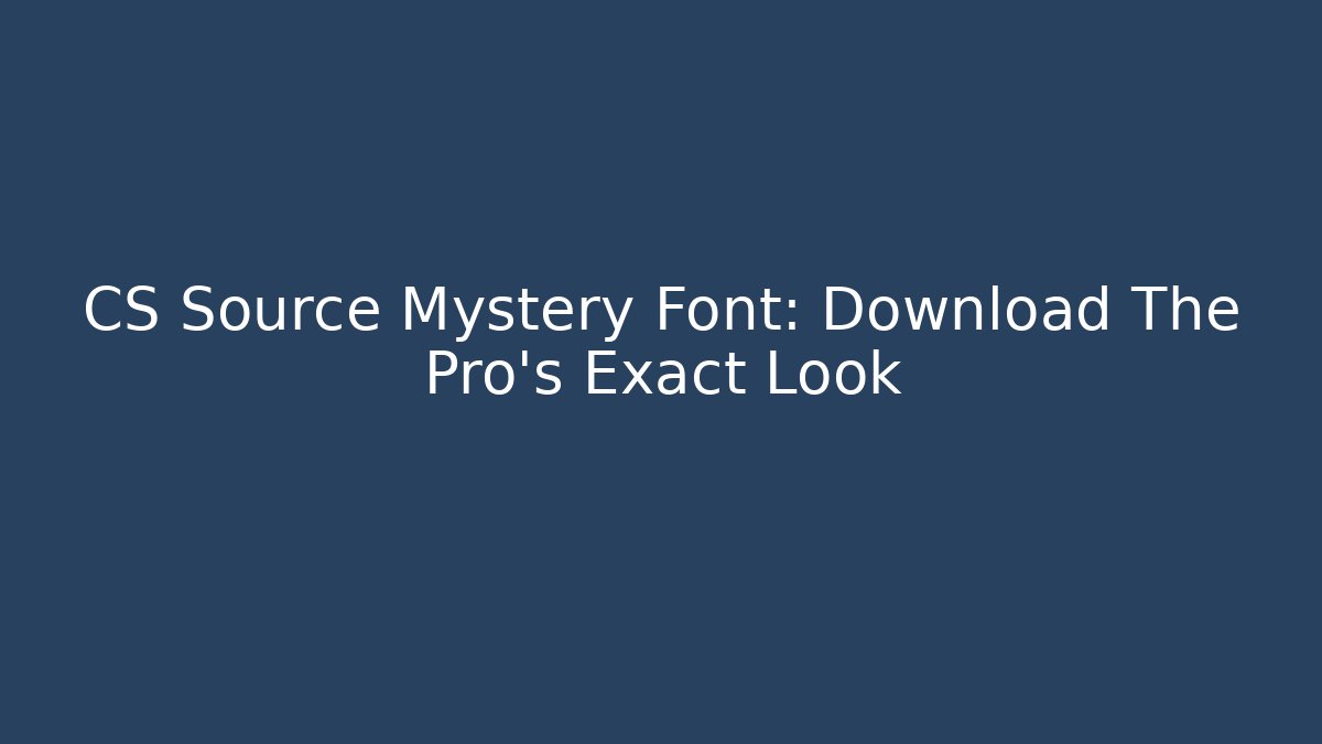 CS Source Mystery Font: Download The Pro's Exact Look