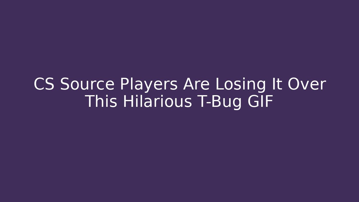 CS Source Players Are Losing It Over This Hilarious T-Bug GIF - Critter Realm