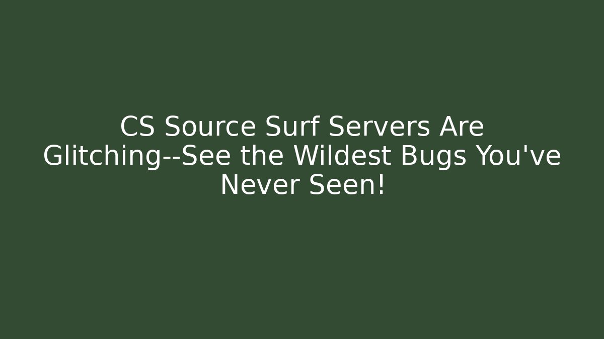 CS Source Surf Servers Are Glitching—See the Wildest Bugs You’ve Never Seen!