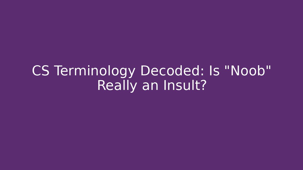 CS Terminology Decoded: Is "Noob" Really an Insult?