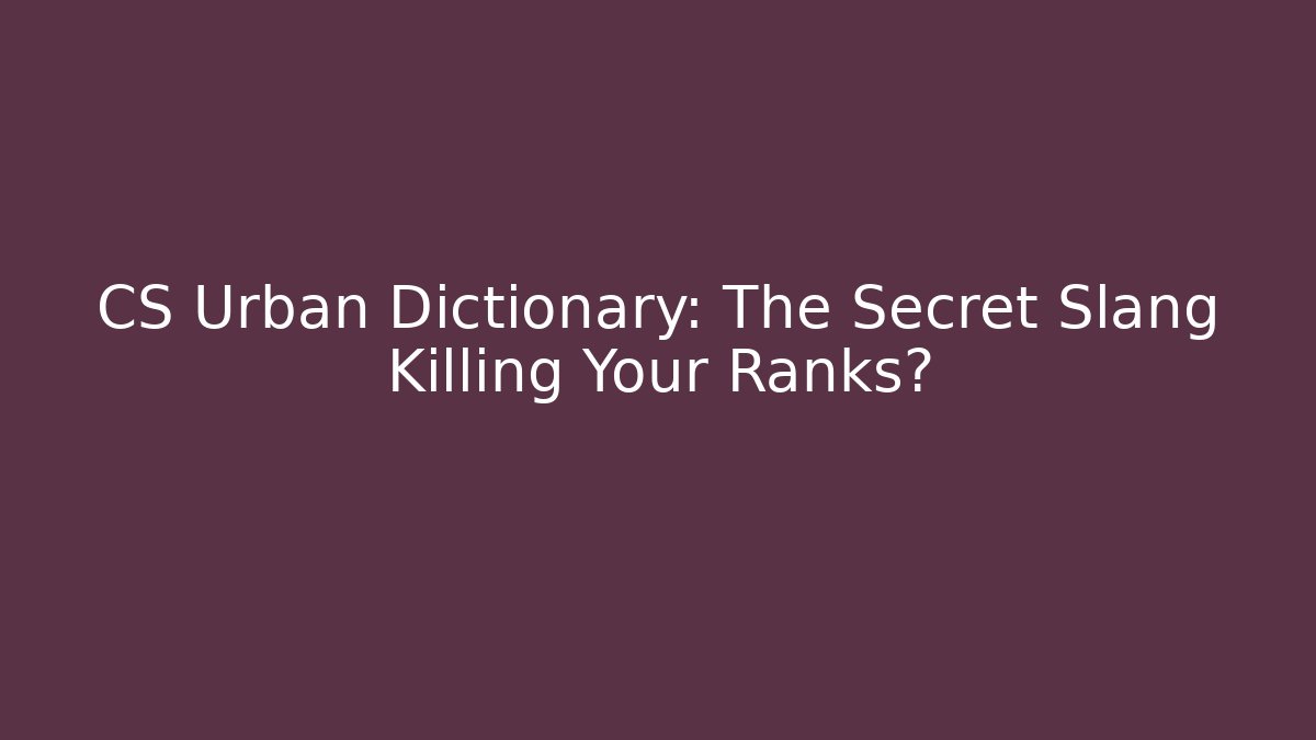 CS Urban Dictionary: The Secret Slang Killing Your Ranks?