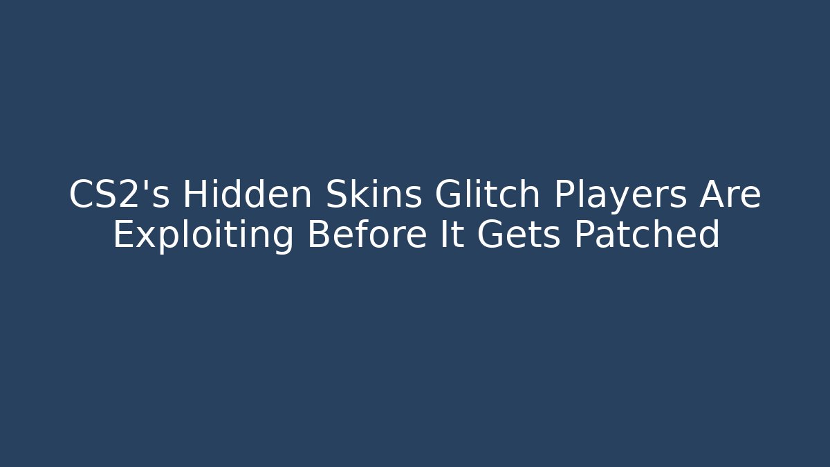CS2's Hidden Skins Glitch Players Are Exploiting Before It Gets Patched