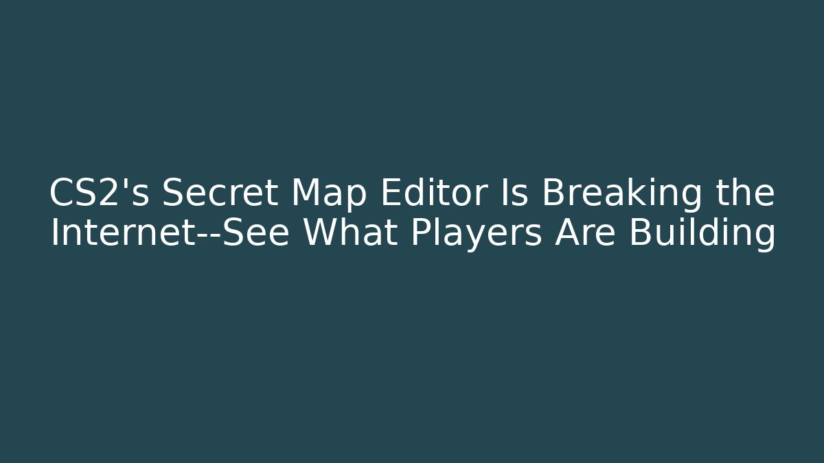 CS2’s Secret Map Editor Is Breaking the Internet—See What Players Are Building
