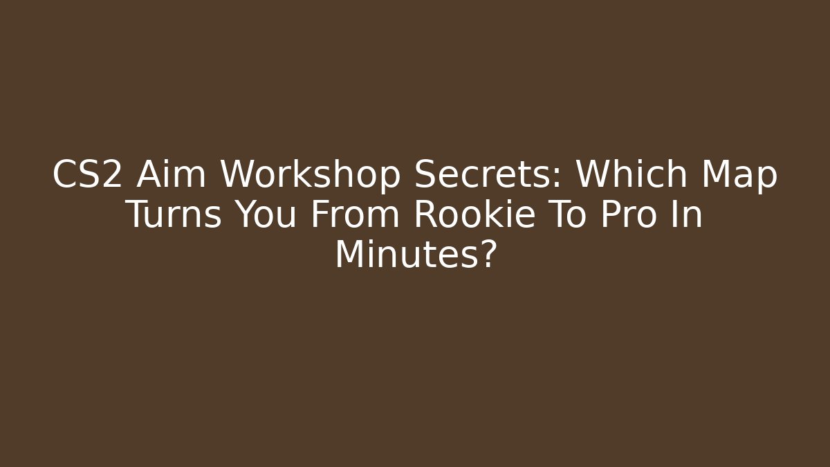 CS2 Aim Workshop Secrets: Which Map Turns You From Rookie To Pro In Minutes?