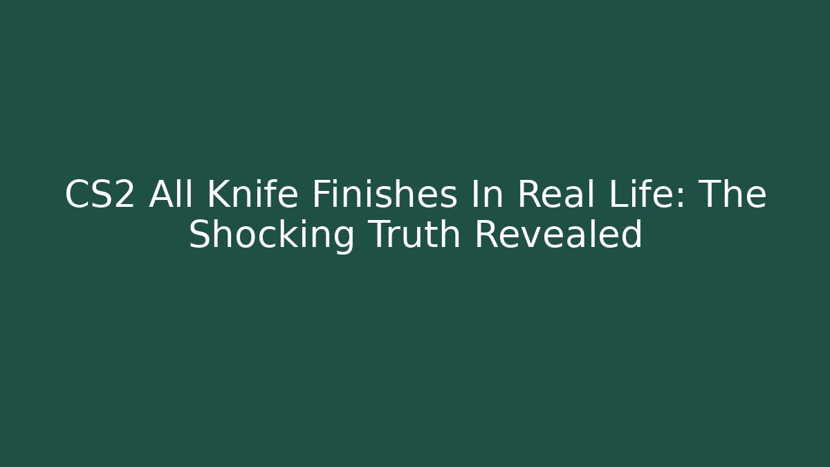 CS2 All Knife Finishes In Real Life: The Shocking Truth Revealed