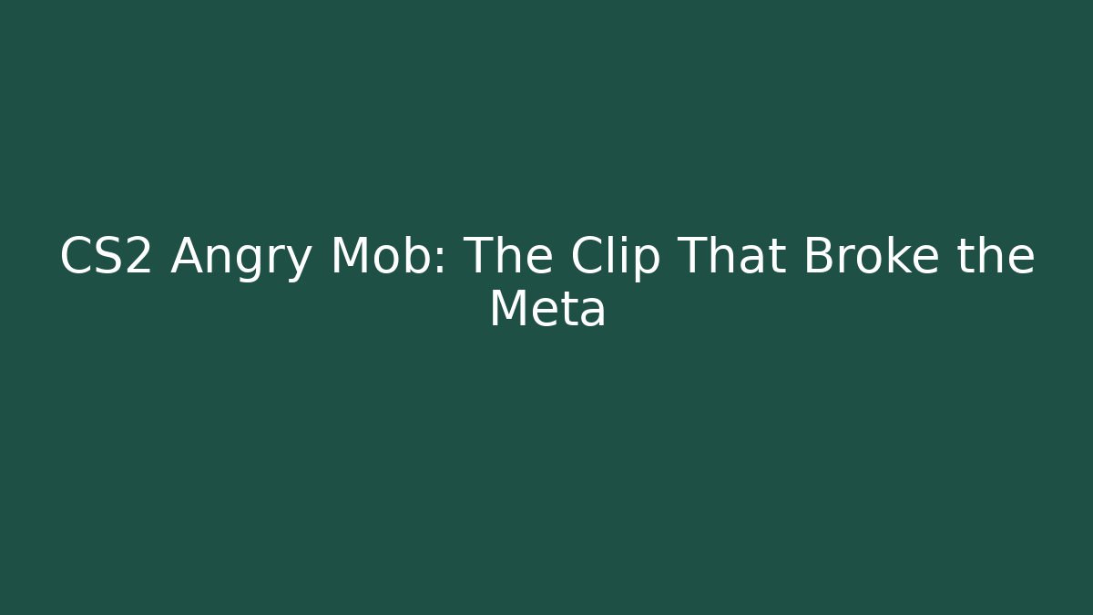 CS2 Angry Mob: The Clip That Broke the Meta