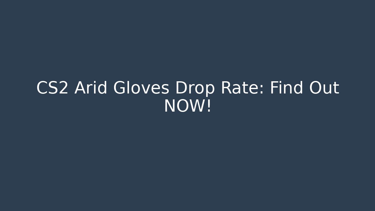 CS2 Arid Gloves Drop Rate: Find Out NOW!