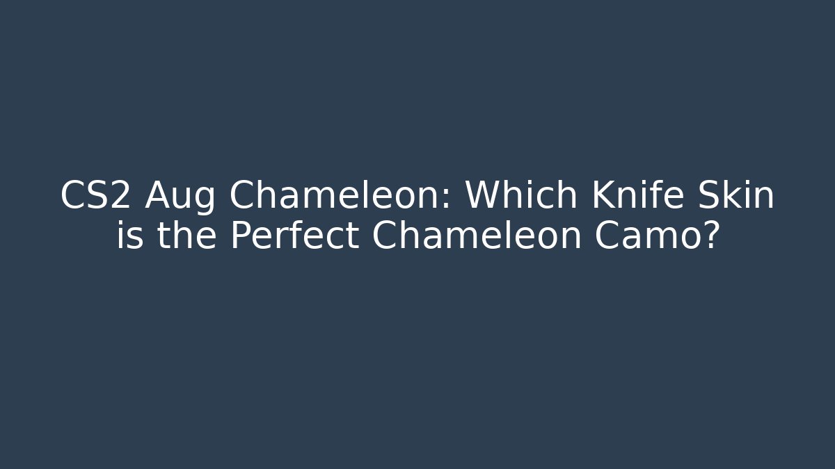 CS2 Aug Chameleon: Which Knife Skin is the Perfect Chameleon Camo?