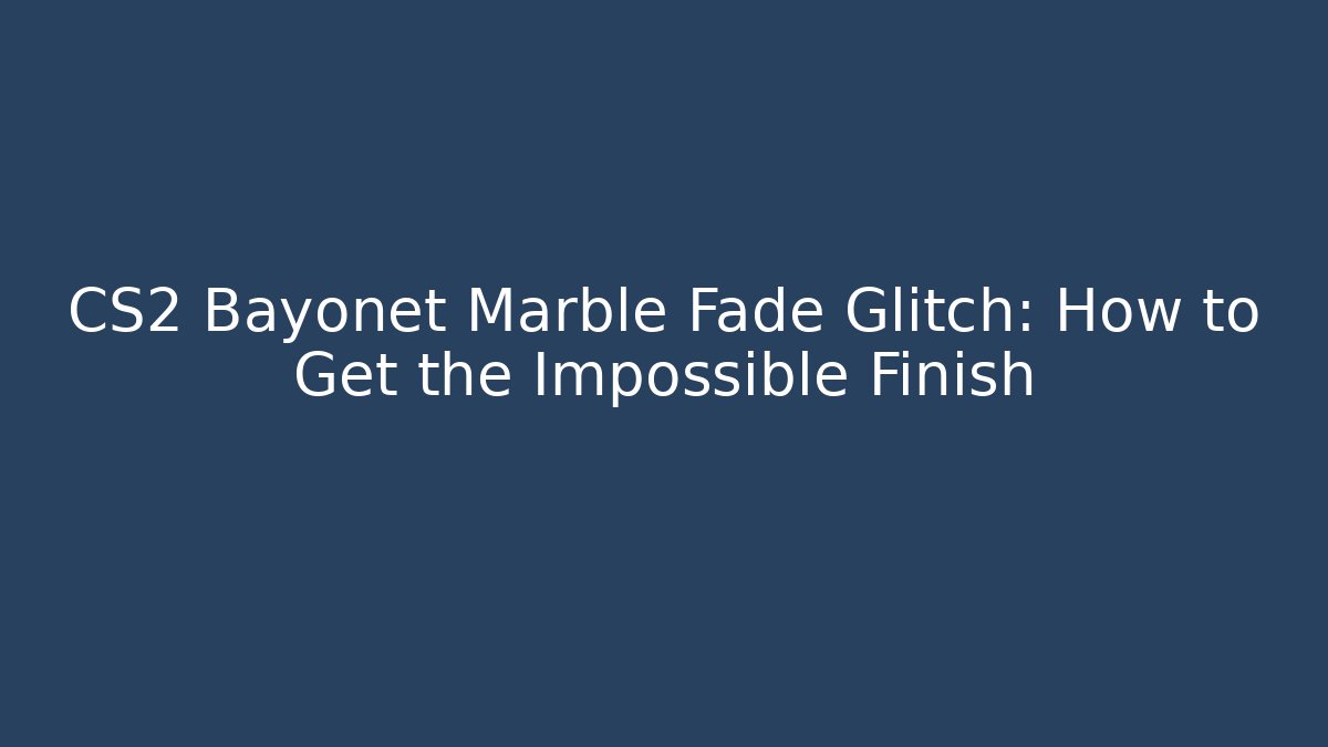 CS2 Bayonet Marble Fade Glitch: How to Get the Impossible Finish
