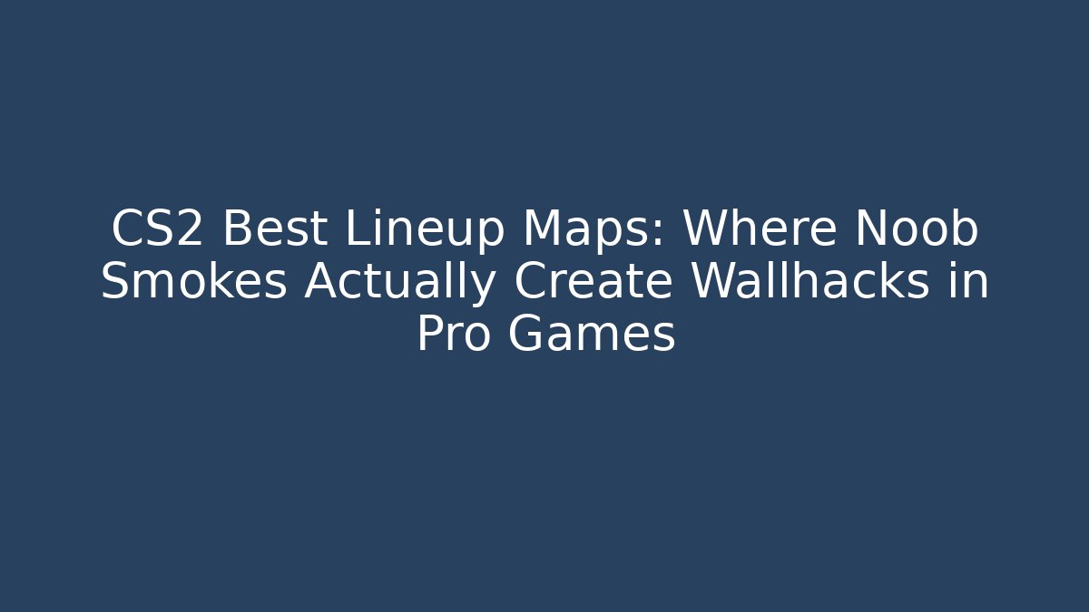 CS2 Best Lineup Maps: Where Noob Smokes Actually Create Wallhacks in Pro Games