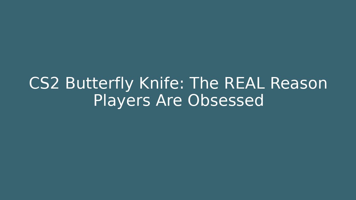 CS2 Butterfly Knife: The REAL Reason Players Are Obsessed