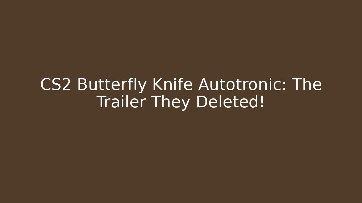 CS2 Butterfly Knife Autotronic: The Trailer They Deleted!