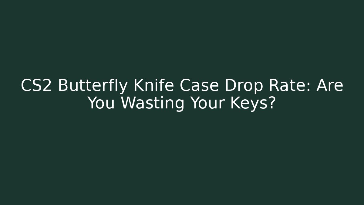 CS2 Butterfly Knife Case Drop Rate: Are You Wasting Your Keys?