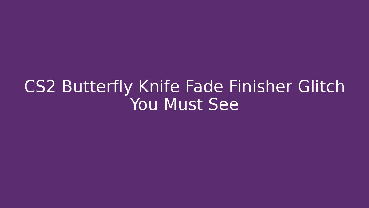 CS2 Butterfly Knife Fade Finisher Glitch You Must See