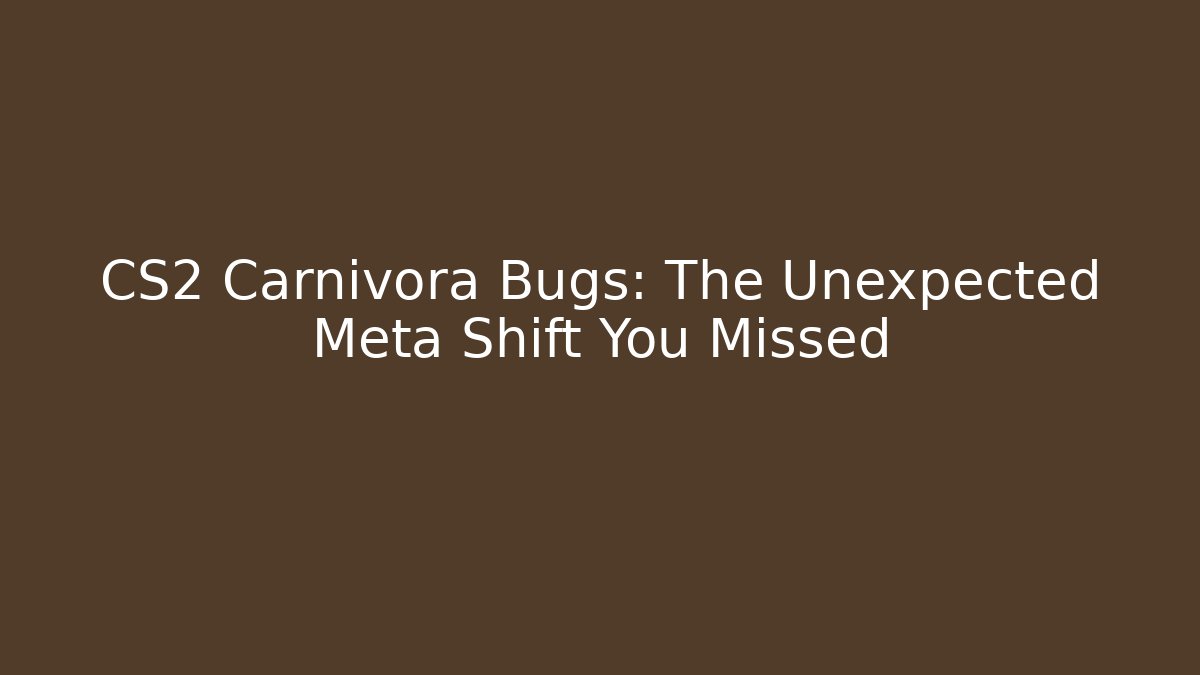 CS2 Carnivora Bugs: The Unexpected Meta Shift You Missed