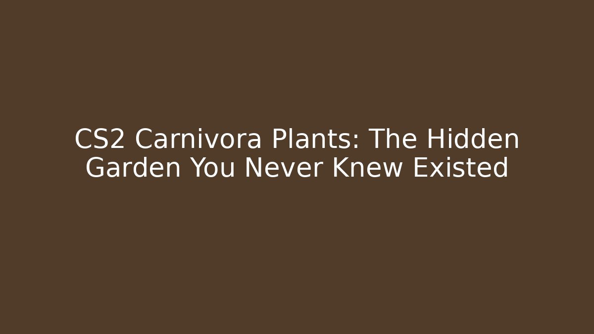 CS2 Carnivora Plants: The Hidden Garden You Never Knew Existed - Critter Realm
