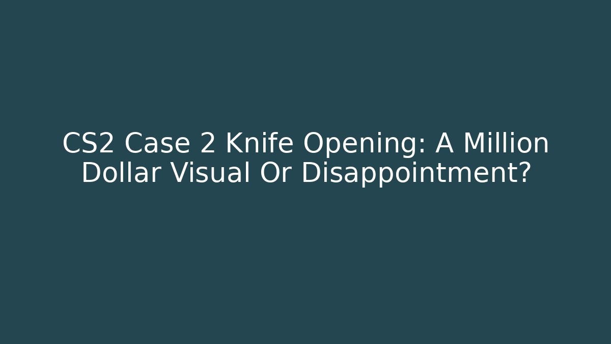 CS2 Case 2 Knife Opening: A Million Dollar Visual Or Disappointment?