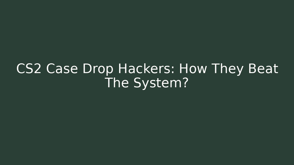 CS2 Case Drop Hackers: How They Beat The System?