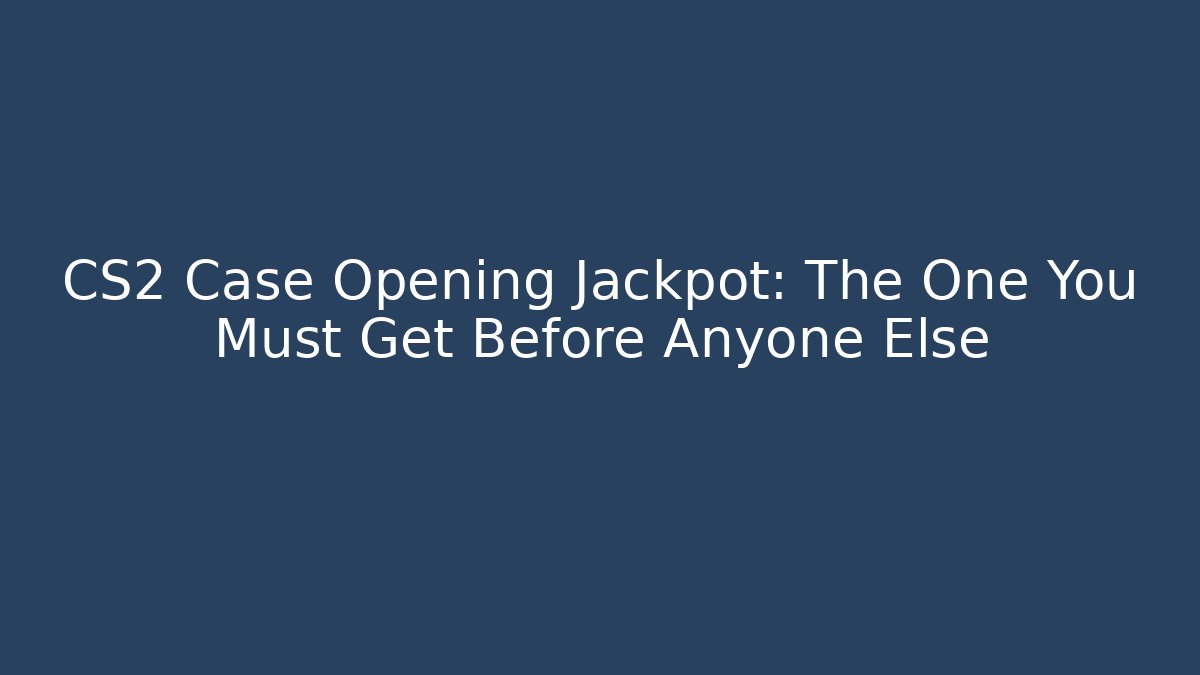 CS2 Case Opening Jackpot: The One You Must Get Before Anyone Else