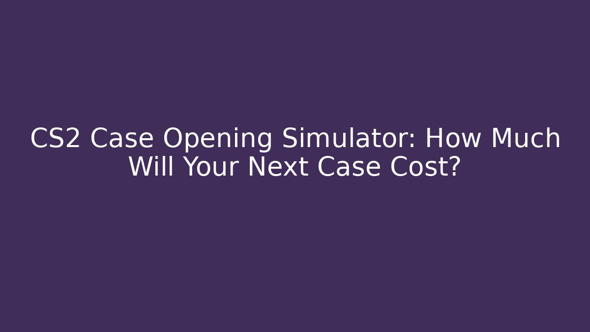 CS2 Case Opening Simulator: How Much Will Your Next Case Cost?