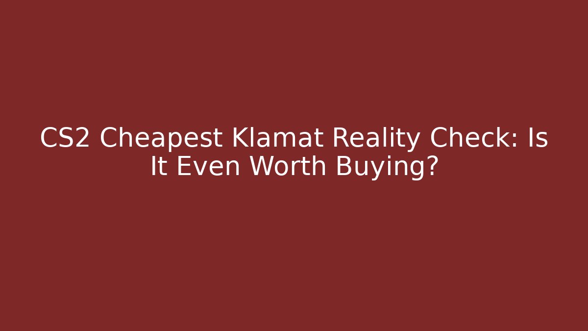CS2 Cheapest Klamat Reality Check: Is It Even Worth Buying?