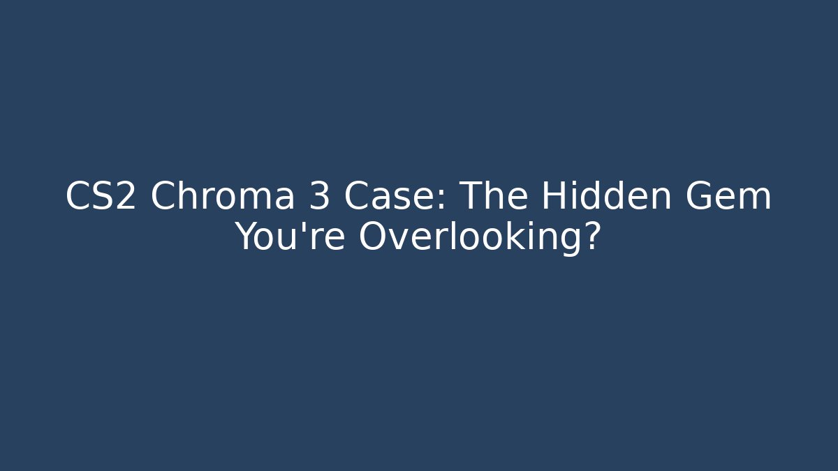 CS2 Chroma 3 Case: The Hidden Gem You're Overlooking?
