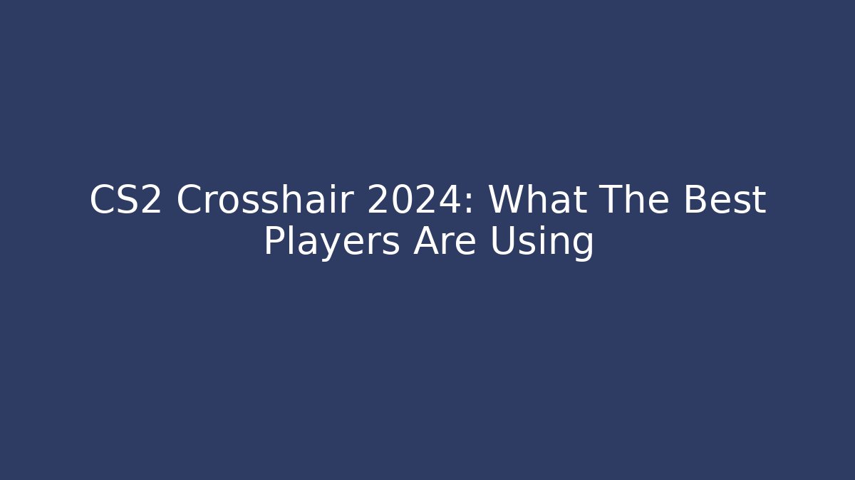 CS2 Crosshair 2024: What The Best Players Are Using