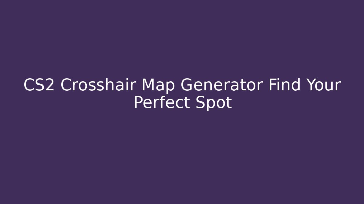 CS2 Crosshair Map Generator Find Your Perfect Spot