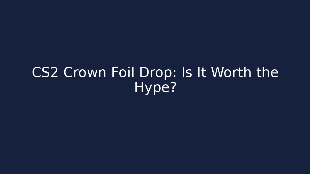 CS2 Crown Foil Drop: Is It Worth the Hype?