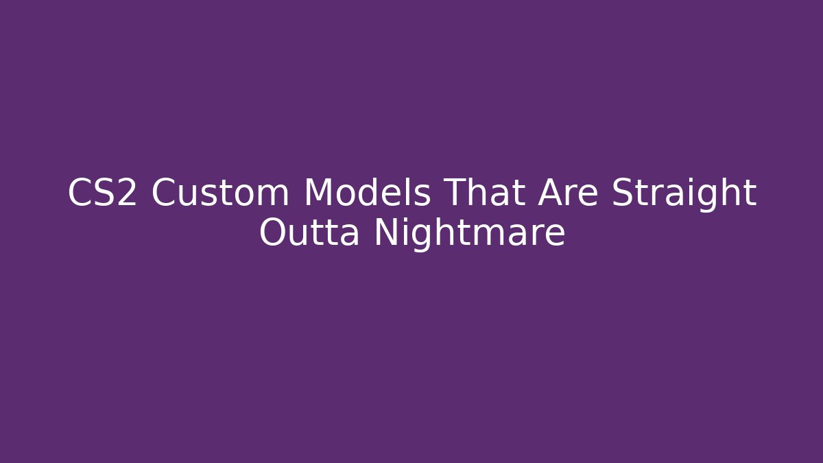 CS2 Custom Models That Are Straight Outta Nightmare