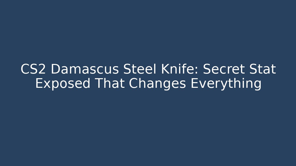 CS2 Damascus Steel Knife: Secret Stat Exposed That Changes Everything
