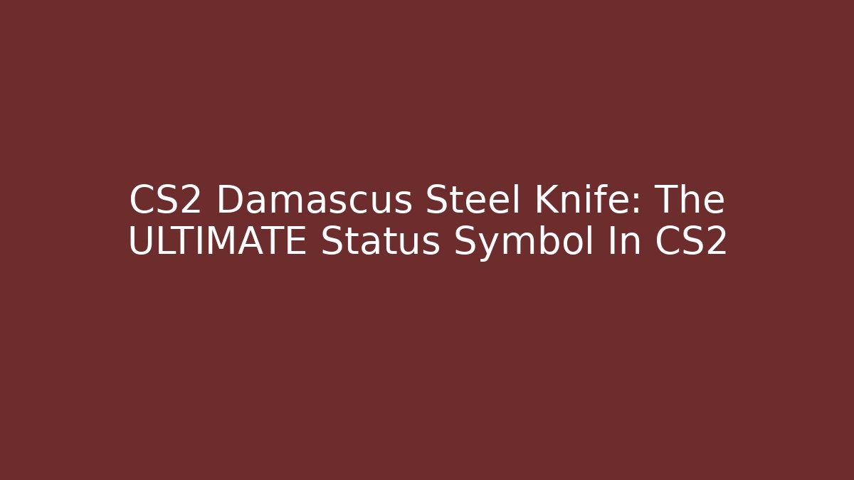 CS2 Damascus Steel Knife: The ULTIMATE Status Symbol In CS2