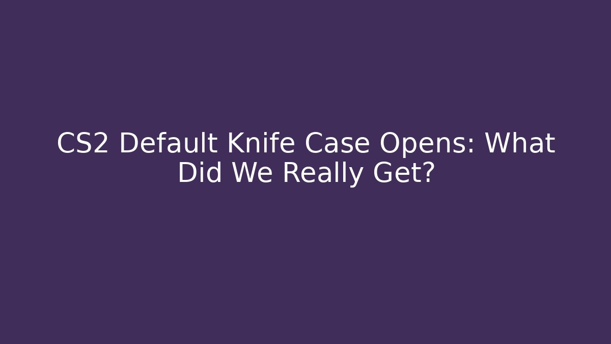 CS2 Default Knife Case Opens: What Did We Really Get? - Critter Realm