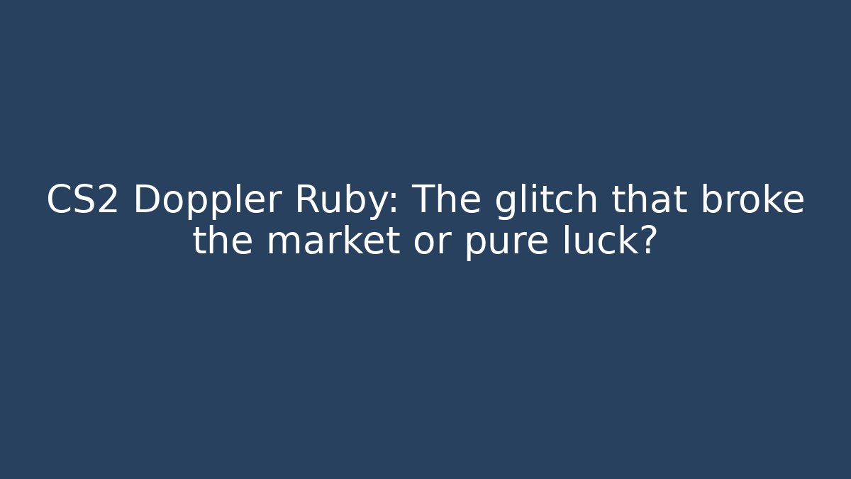 CS2 Doppler Ruby: The glitch that broke the market or pure luck?