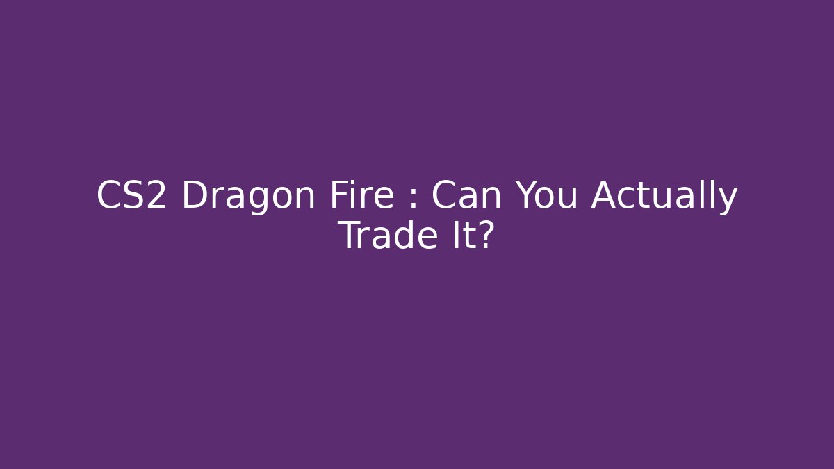 CS2 Dragon Fire : Can You Actually Trade It? - Critter Realm