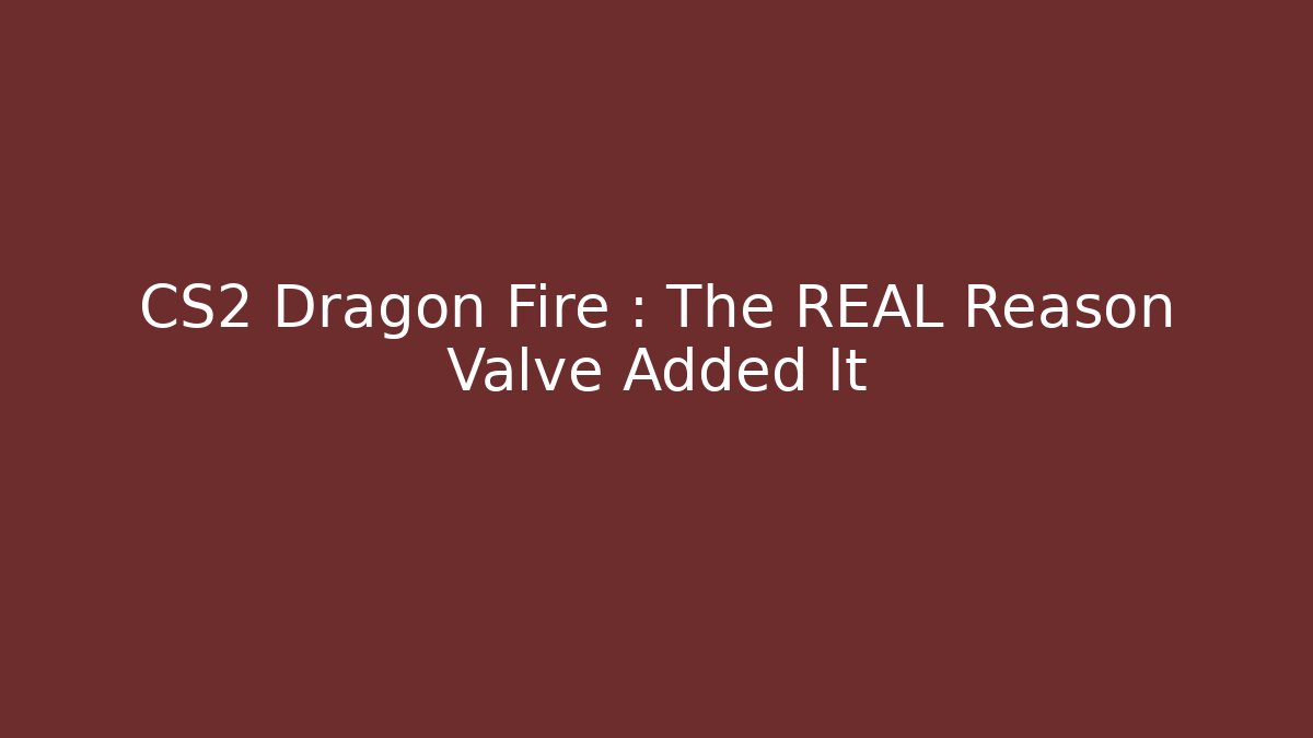 CS2 Dragon Fire : The REAL Reason Valve Added It