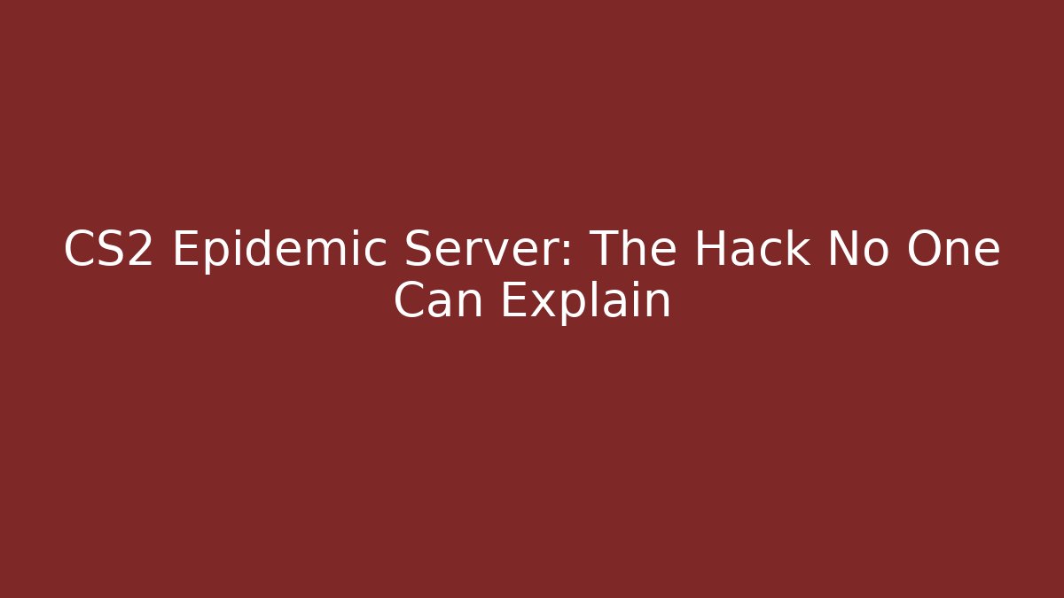 CS2 Epidemic Server: The Hack No One Can Explain
