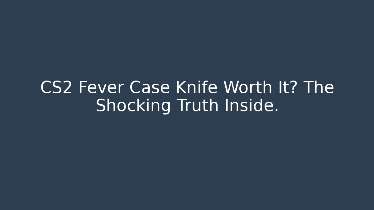 CS2 Fever Case Knife Worth It? The Shocking Truth Inside. - Critter Realm