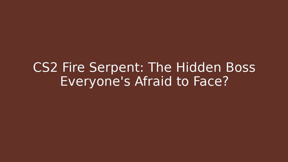 CS2 Fire Serpent: The Hidden Boss Everyone's Afraid to Face?
