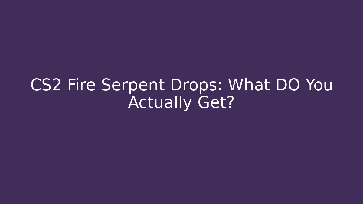 CS2 Fire Serpent Drops: What DO You Actually Get?