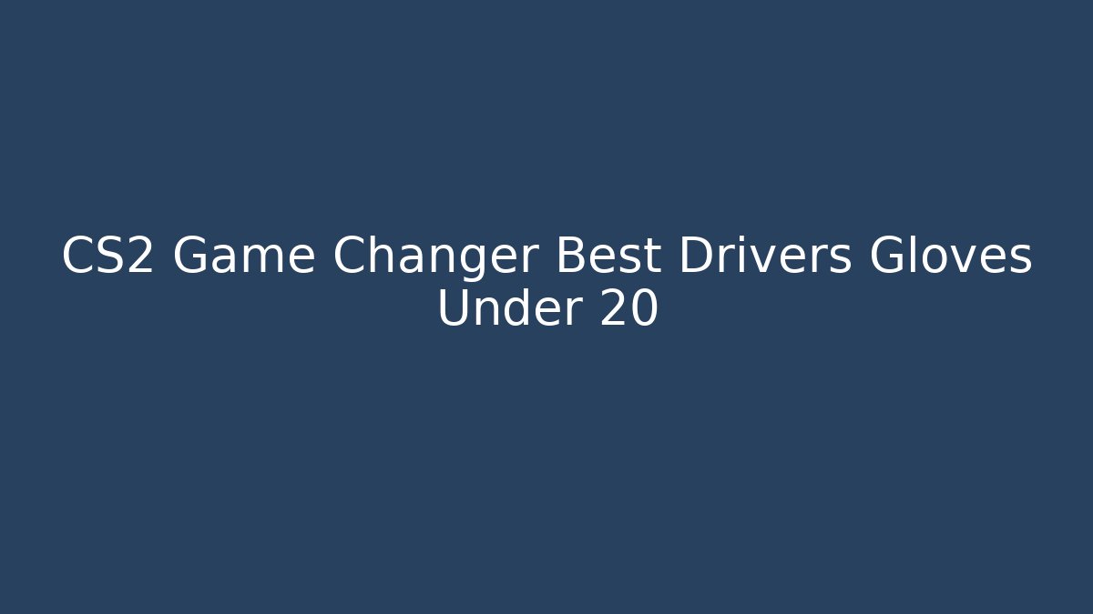 CS2 Game Changer Best Drivers Gloves Under 20