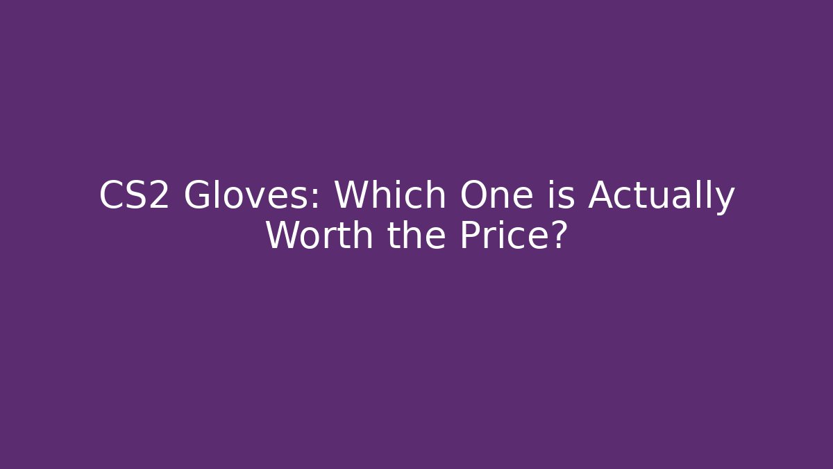 CS2 Gloves: Which One is Actually Worth the Price? - Critter Realm