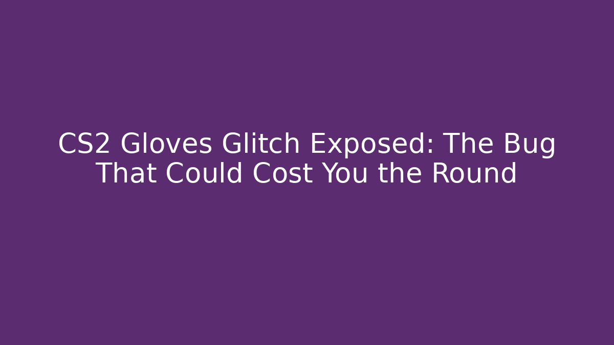 CS2 Gloves Glitch Exposed: The Bug That Could Cost You the Round - Critter Realm
